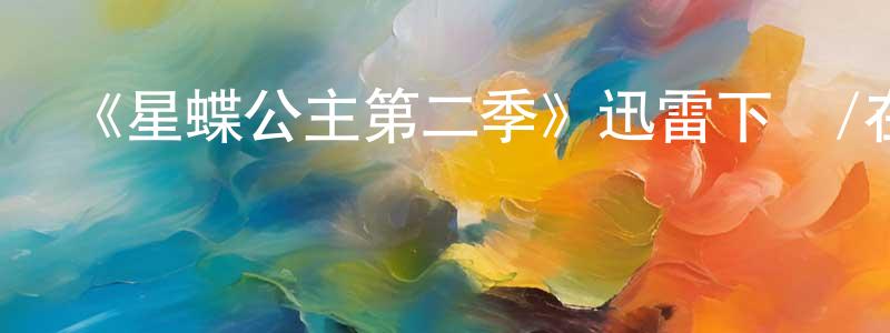 白玉亭的動漫綜藝大全,《星蝶公主第二季》迅雷下載/在線觀看-動漫卡通-美劇天堂